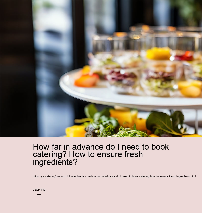 How far in advance do I need to book catering? How to ensure fresh ingredients?